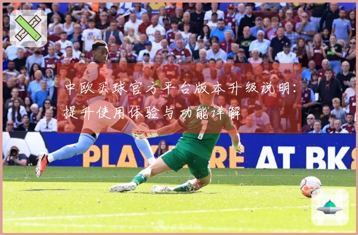 中欧买球官方平台版本升级说明：提升使用体验与功能详解