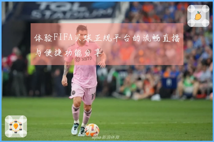 体验FIFA买球正规平台的流畅直播与便捷功能分享