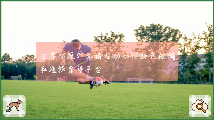 世界杯冠军竞猜活动如何避免被骗和选择靠谱平台