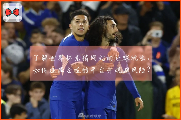 了解世界杯竞猜网站的让球玩法，如何选择合适的平台并规避风险？