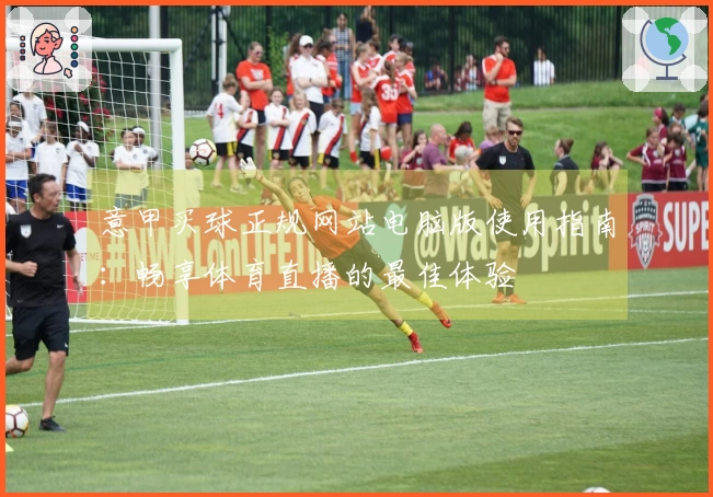 意甲买球正规网站电脑版使用指南：畅享体育直播的最佳体验