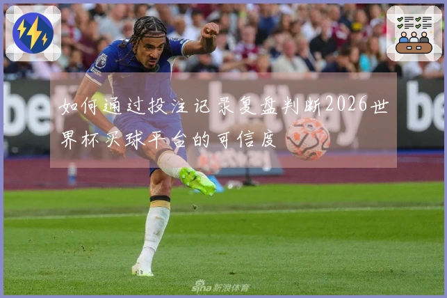 如何通过投注记录复盘判断2026世界杯买球平台的可信度