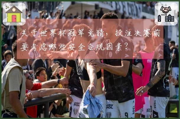 关于世界杯冠军竞猜，投注决赛前要考虑哪些安全合规因素？