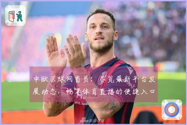 中欧买球网首页：尽览最新平台发展动态，畅享体育直播的便捷入口与多元功能