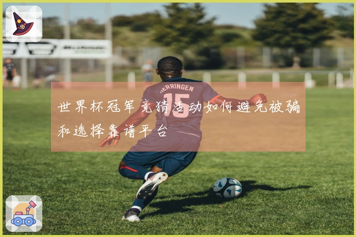 世界杯冠军竞猜活动如何避免被骗和选择靠谱平台