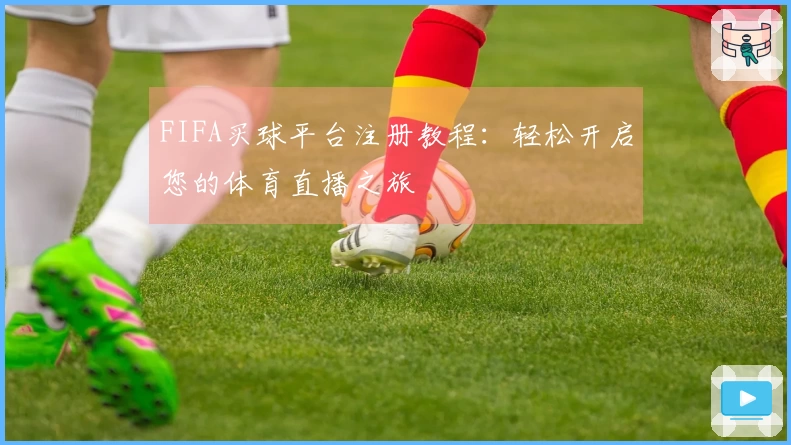 FIFA买球平台注册教程：轻松开启您的体育直播之旅