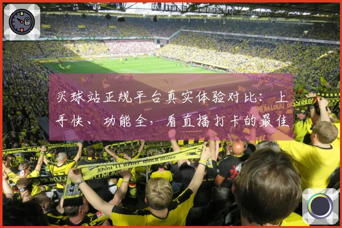 买球站正规平台真实体验对比：上手快、功能全，看直播打卡的最佳选择
