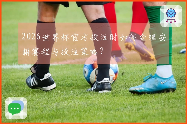 2026世界杯官方投注时如何合理安排赛程与投注策略？
